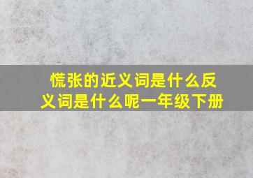 慌张的近义词是什么反义词是什么呢一年级下册