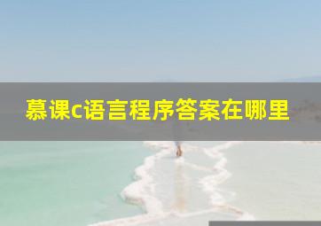 慕课c语言程序答案在哪里