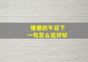 慵懒的午后下一句怎么说好听