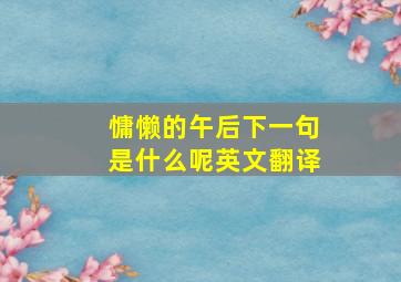 慵懒的午后下一句是什么呢英文翻译