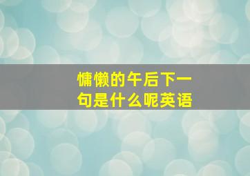 慵懒的午后下一句是什么呢英语