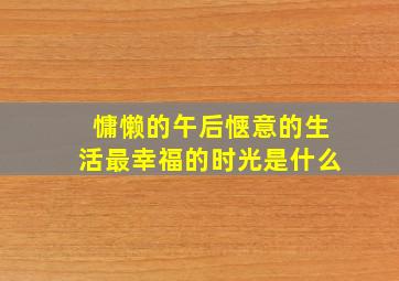 慵懒的午后惬意的生活最幸福的时光是什么