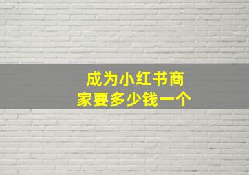 成为小红书商家要多少钱一个