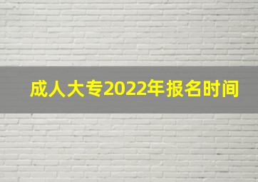 成人大专2022年报名时间