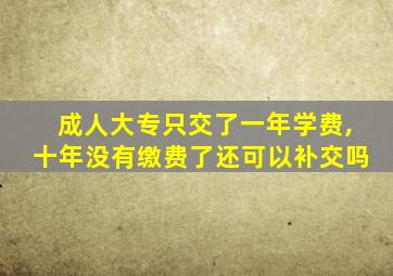 成人大专只交了一年学费,十年没有缴费了还可以补交吗