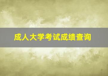 成人大学考试成绩查询