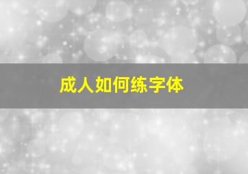 成人如何练字体