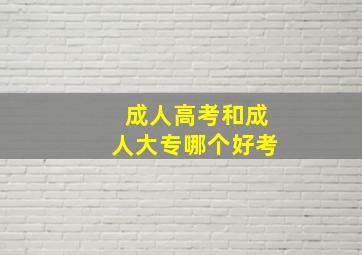 成人高考和成人大专哪个好考