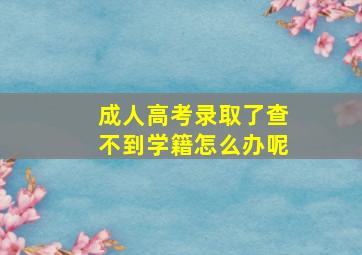 成人高考录取了查不到学籍怎么办呢