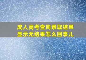 成人高考查询录取结果显示无结果怎么回事儿