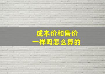 成本价和售价一样吗怎么算的