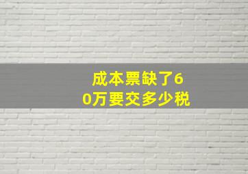 成本票缺了60万要交多少税