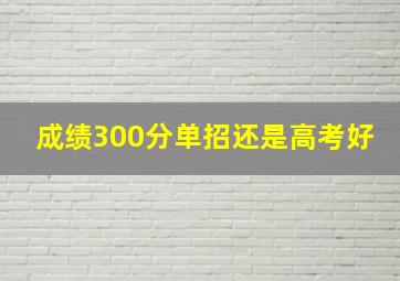 成绩300分单招还是高考好