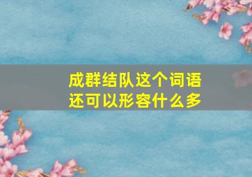 成群结队这个词语还可以形容什么多