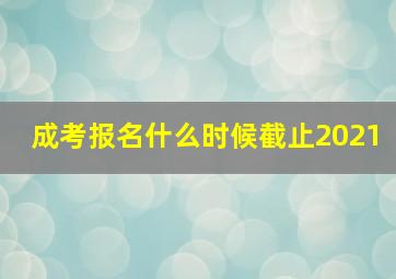 成考报名什么时候截止2021