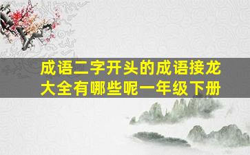 成语二字开头的成语接龙大全有哪些呢一年级下册