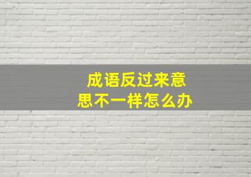 成语反过来意思不一样怎么办