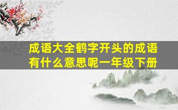 成语大全鹤字开头的成语有什么意思呢一年级下册