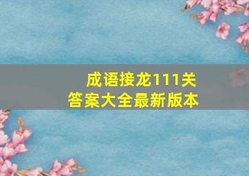 成语接龙111关答案大全最新版本