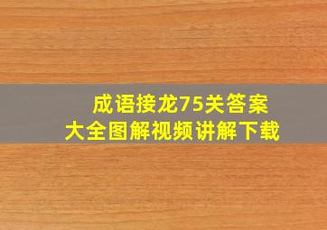 成语接龙75关答案大全图解视频讲解下载