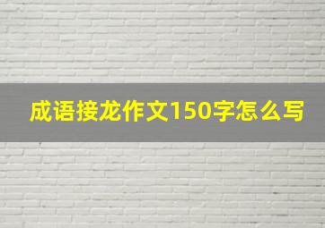 成语接龙作文150字怎么写