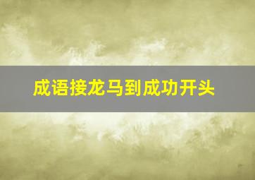 成语接龙马到成功开头