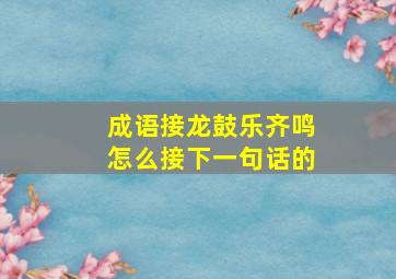 成语接龙鼓乐齐鸣怎么接下一句话的