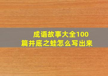 成语故事大全100篇井底之蛙怎么写出来