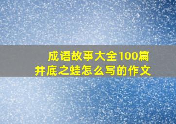 成语故事大全100篇井底之蛙怎么写的作文