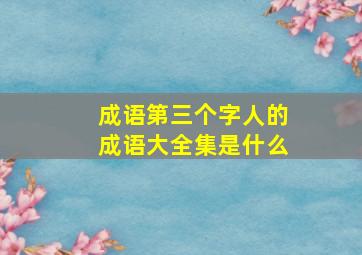 成语第三个字人的成语大全集是什么