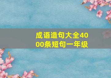 成语造句大全4000条短句一年级