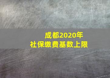 成都2020年社保缴费基数上限