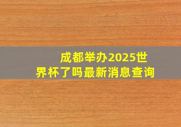 成都举办2025世界杯了吗最新消息查询