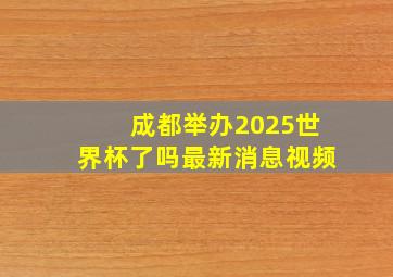 成都举办2025世界杯了吗最新消息视频