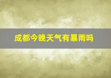 成都今晚天气有暴雨吗