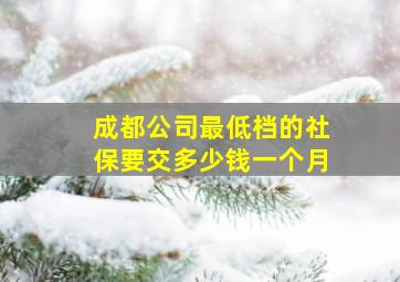 成都公司最低档的社保要交多少钱一个月