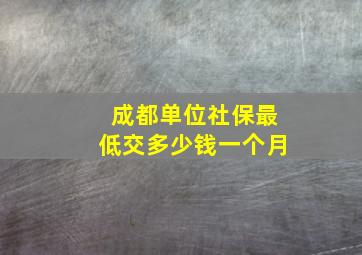 成都单位社保最低交多少钱一个月