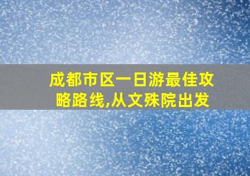 成都市区一日游最佳攻略路线,从文殊院出发