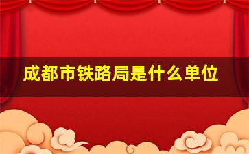 成都市铁路局是什么单位