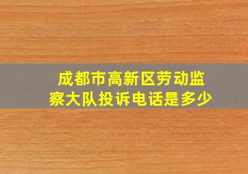 成都市高新区劳动监察大队投诉电话是多少