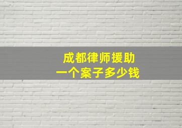 成都律师援助一个案子多少钱