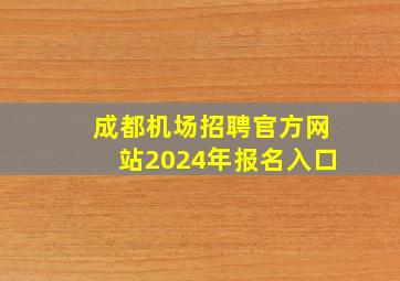 成都机场招聘官方网站2024年报名入口