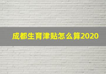 成都生育津贴怎么算2020