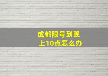 成都限号到晚上10点怎么办