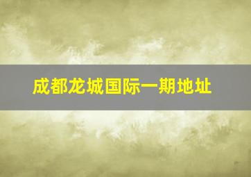 成都龙城国际一期地址