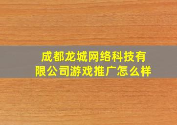 成都龙城网络科技有限公司游戏推广怎么样