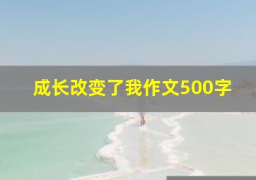 成长改变了我作文500字