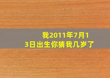 我2011年7月13日出生你猜我几岁了