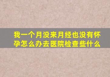 我一个月没来月经也没有怀孕怎么办去医院检查些什么