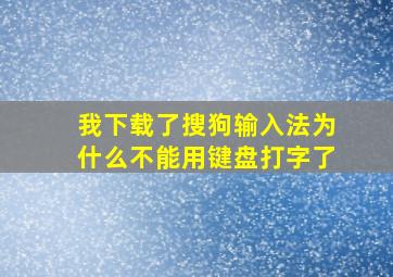 我下载了搜狗输入法为什么不能用键盘打字了